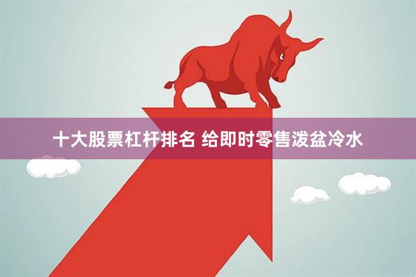 十大股票杠杆排名 给即时零售泼盆冷水