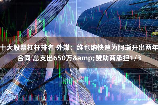 十大股票杠杆排名 外媒：维也纳快速为阿瑙开出两年合同 总支出650万&赞助商承担1/3