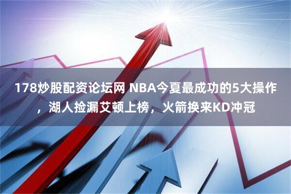 178炒股配资论坛网 NBA今夏最成功的5大操作，湖人捡漏艾顿上榜，火箭换来KD冲冠