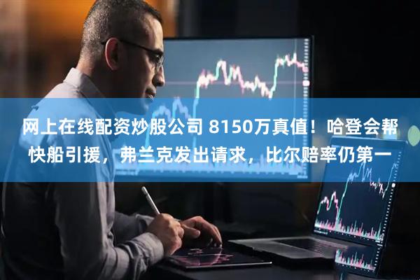 网上在线配资炒股公司 8150万真值！哈登会帮快船引援，弗兰克发出请求，比尔赔率仍第一