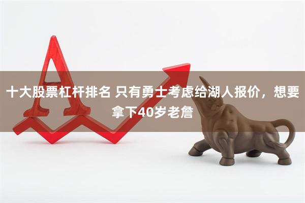 十大股票杠杆排名 只有勇士考虑给湖人报价，想要拿下40岁老詹