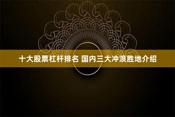 十大股票杠杆排名 国内三大冲浪胜地介绍