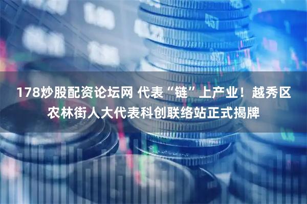 178炒股配资论坛网 代表“链”上产业！越秀区农林街人大代表科创联络站正式揭牌