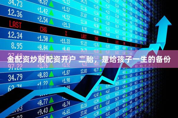 金配资炒股配资开户 二胎，是给孩子一生的备份
