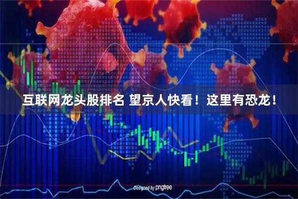 互联网龙头股排名 望京人快看！这里有恐龙！